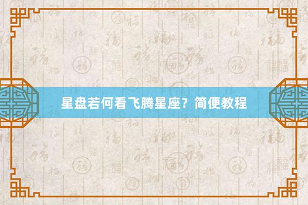 星盘若何看飞腾星座？简便教程