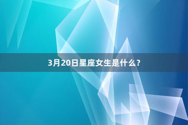 3月20日星座女生是什么？