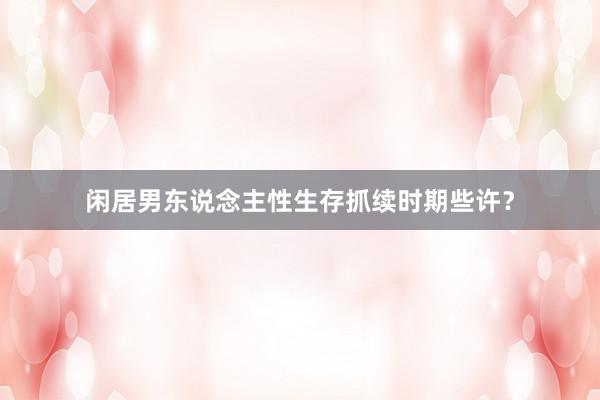 闲居男东说念主性生存抓续时期些许？